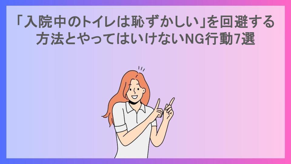 「入院中のトイレは恥ずかしい」を回避する方法とやってはいけないNG行動7選